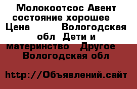 Молокоотсос Авент.состояние хорошее. › Цена ­ 600 - Вологодская обл. Дети и материнство » Другое   . Вологодская обл.